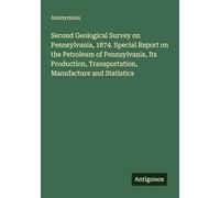 Second Geological Survey on Pennsylvania, 1874. Special Report on the Petroleum of Pennsylvania, Its Production, Transportation, Manufacture and Statistics