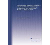 Second Image Receptor Conference : radiographic film processing : proceedings of a conference ... March 31-April 2, 1977
