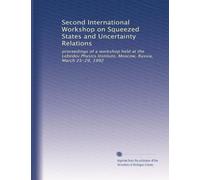Second International Workshop on Squeezed States and Uncertainty Relations: proceedings of a workshop held at the Lebedev Physics Institute, Moscow, Russia, March 25-29, 1992