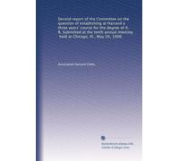 Second report of the Committee on the question of establishing at Harvard a three years' course for the degree of A. B. Submitted at the tenth annual meeting, held at Chicago, Ill., May 26, 1906