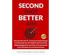 Second Shot, Better Aim: Reinventing Work After 50 - A practical and Inspiring Roadmap for Professionals Over 50 to Redefine Their Career Path, Build Meaningful Work, and Thrive in The Second Half