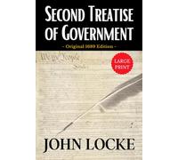Second Treatise of Government LARGE PRINT: John Locke’s Political Philosophy: Theories of Civil Society, State of Nature, Liberty, Rights, and Government Influential Works and Enlightenment Era Ideas