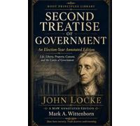 SECOND TREATISE OF GOVERNMENT: Life, Liberty, Property, Consent, and the Limits of Government An Election-Year Annotated Edition