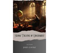 Second Treatise of Government: Unveiling Two Treatises of Government. Unlocking the Essence of Liberty and Governance. The Original Classic (annotated)