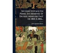 Second Voyage En Perse, En Arménie Et En Asie Mineure Fait De 1810 À 1816...