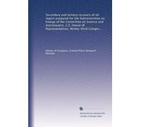 Secondary and tertiary recovery of oil report prepared for the Subcommittee on Energy of the Committee on Science and Astronautics, U.S. House of Representatives, Ninety-third Congress, second session