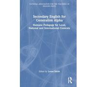 Secondary English for Generation Alpha: Humane Pedagogy for Local, National and International Contexts (National Association for the Teaching of English (NATE))