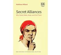 Secret Alliances: Why States Make, Keep, and End Them (New Horizons in International Relations series)