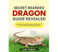 SECRET BEARDED DRAGON GUIDE REVEALED:: Everything You Need to Know to Raise a Happy, Healthy, and Thriving Beardie for Life.