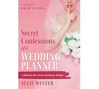 Secret Confessions of a Wedding Planner: A Behind-the-Scene Guide for Brides