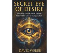 SECRET EYE OF DESIRE: Awakening Hidden Power Through the Forbidden Laws of Manifestation