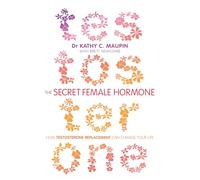 Secret Female Hormone, The: How Testosterone Replacement Can Change Your Life
