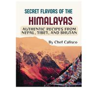 Secret Flavors of The Himalayas: Authentic Recipes from Nepal, Tibet, and Bhutan