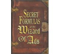 Secret Formulas of the Wizard of Ads: Turning Paupers into Princes and Lead into Gold: 2