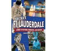 Secret Fort Lauderdale: A Guide to the Weird, Wonderful, and Obscure