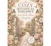 Secret Garden Blooms: A Cozy Botanical Coloring Book for Adults with Romantic Garden Paths, Elegant Floral Retreats, Hidden Blooming Corners, and Relaxing Nature Escapes (Cozy Botanical Elegance)