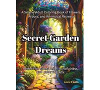 Secret Garden Dreams A Serene Adult Coloring Book of Flowers, Arbors, and Whimsical Retreats: Perfect for stress relief, mindfulness, and color therapy.