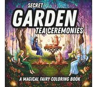 Secret Garden Tea Ceremonies: A Magical Fairy Coloring Book with Enchanted Tea Parties and Whimsical Botanical Designs For Age 8+