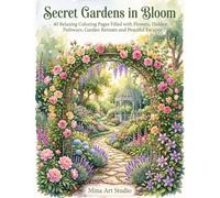 Secret Gardens in Bloom: 40 Relaxing Coloring Pages Filled with Flowers, Hidden Pathways, Garden Retreats and Peaceful Escapes