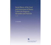 Secret History of the Court and Government of Russia Underr the Emperors Alexanderr and Nicholas: V.2 1847