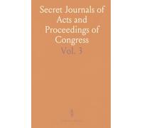 Secret Journals of Acts and Proceedings of Congress: From the First Meeting to the Adoption of the Constitution of the United States