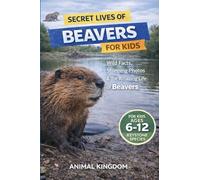 Secret Lives of Beavers for Kids: Wild Facts, Stunning Photos inside the Amazing Secret Daily Life of Beavers for Kids Aged 6-12
