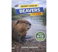 Secret Lives of Beavers for Kids: Wild Facts, Stunning Photos inside the Amazing Secret Daily Life of Beavers for Kids Aged 6-12