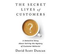 Secret Lives of Customers: A Detective Story About Solving the Mystery of Customer Behavior