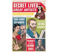 Secret Lives of Great Artists: What Your Teachers Never Told You about Master Painters and Sculptors: 5