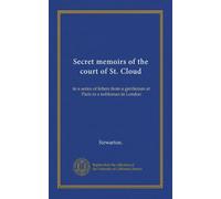 Secret memoirs of the court of St. Cloud (v.1): in a series of letters from a gentleman at Paris to a nobleman in London