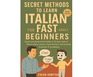 Secret Methods to Learn Italian Fast for Adult Beginners: Speak and Understand Italian in 30 Days with 15-Minute Daily Lessons, Easy Practice, and Essential Grammar & Vocabulary