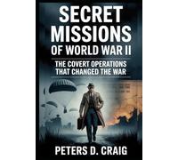 SECRET MISSIONS OF WORLD WAR II: THE COVERT OPERATIONS THAT CHANGED THE WAR