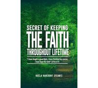 SECRET OF KEEPING THE FAITH THROUGHOUT LIFETIME: “I have fought a good fight, I have finished my course, I have kept the faith” (2Tim 4:7)