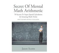 Secret of Mental Math Arithmetic: 70 Secrets to Super Speed Calculation & Amazing Math Tricks: How to Do Math Without a Calculator