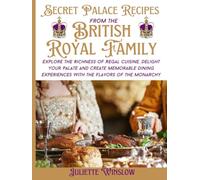 Secret Palace Recipes from the British Royal Family: Explore the Richness of Regal Cuisine, Delight Your Palate and Create Memorable Dining Experiences with the Flavors of the Monarchy