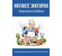 Secret Recipes - Grandma's Edition: Forgotten Recipes Grandma Never Wrote Down!