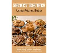 Secret Recipes Using Peanut Butter: Sweet and savory recipes including cookies, sauces, noodles, brownies, breakfast bites, energy snacks, frostings, and no-bake treats.