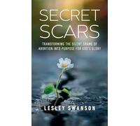 Secret Scars: Transforming The Silent Shame of Abortion into Purpose for God's Glory