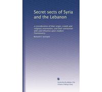 Secret sects of Syria and the Lebanon: a consideration of their origin, creeds and religious ceremonies, and their connection with and influence upon modern freemasonry