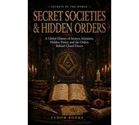 Secret Societies & Hidden Orders: A Global History of Brotherhoods, Rituals, Power, and the Networks That Shaped the World (Secrets of the World)