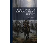 Secret Societies of the Middle Ages [By T. Keightley]
