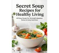 Secret Soup Recipes for Healthy Living: 40 Easy Soups for Strength, Stamina, Detox & Daily Nutrition