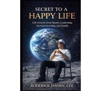 Secret to a Happy Life: Life Lessons from Sports, Leadership, Entrepreneurship, and Family