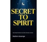 SECRET TO SPIRIT: How Fasting Transforms Your Mind, Character, and Soul