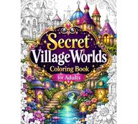 Secret VillageWorlds Coloring Book for Adults: 50 Enchanting Fantasy Villages, Floating Islands, Crystal Castles, Magical Cottages, Flower Kingdoms ... Relaxation, Stress Relief and Creative Escape