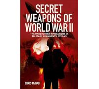 Secret Weapons of World War II: The Undercover Innovations in Military Armaments, 1939-45
