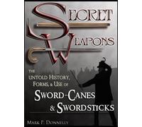 Secret Weapons: The Untold History, Forms, and Use of Sword-Canes and Swordsticks