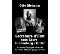 Secrétaire d’État sous Ebert - Hindenburg - Hitler: Le destin du peuple allemand de 1918 à 1945, tel que je l’ai vécu