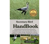 SECRETARY BIRD HANDBOOK: A Complete Guide To The Secretary Bird’s World - Explore Its Unique Biology, Hunting Style, Cultural Symbolism, And Conservation Challenges In The Wild.