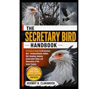SECRETARY BIRD HANDBOOK: A Practical Guide to the Secretary Bird - Hunting Behavior, Habitat, Diet, Breeding, Anatomy, Conservation Status, and Observation of This Iconic Predator